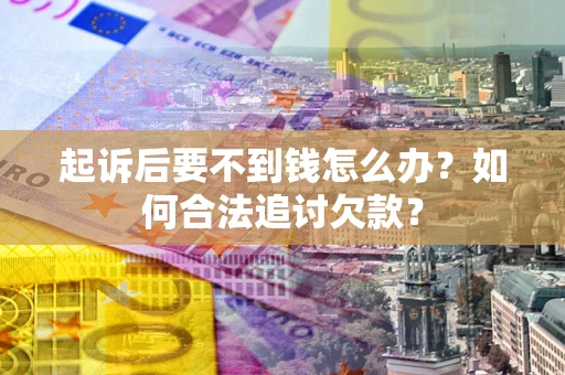 济南起诉后要不到钱怎么办？如何合法追讨欠款？