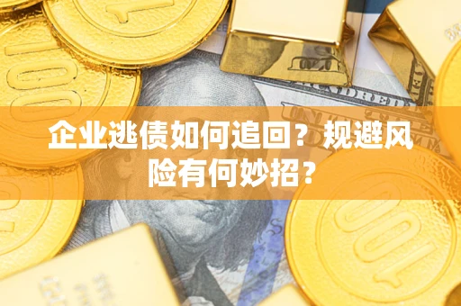 济南企业逃债如何追回？规避风险有何妙招？