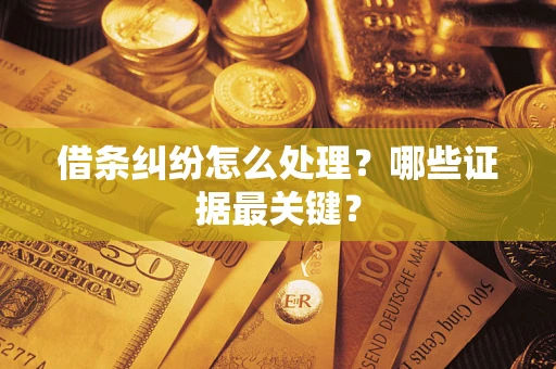 济南借条纠纷怎么处理？哪些证据最关键？