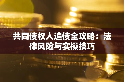 济南共同债权人追债全攻略：法律风险与实操技巧
