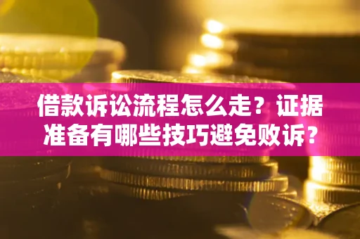 济南借款诉讼流程怎么走？证据准备有哪些技巧避免败诉？