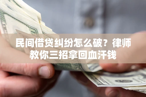 济南民间借贷纠纷怎么破？律师教你三招拿回血汗钱
