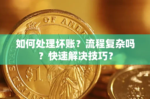 济南如何处理坏账？流程复杂吗？快速解决技巧？
