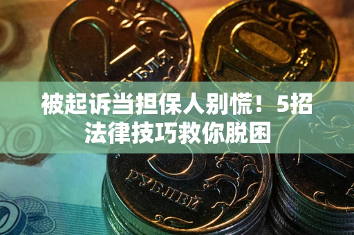 济南被起诉当担保人别慌！5招法律技巧救你脱困