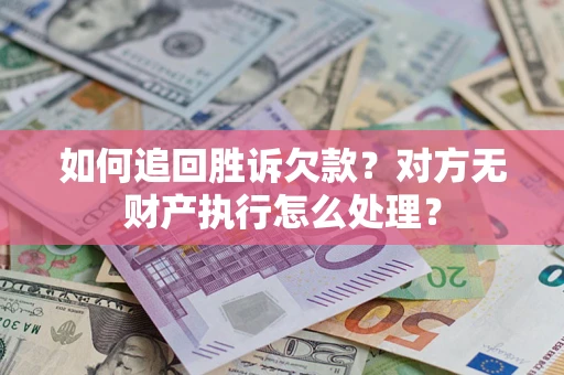 济南如何追回胜诉欠款？对方无财产执行怎么处理？