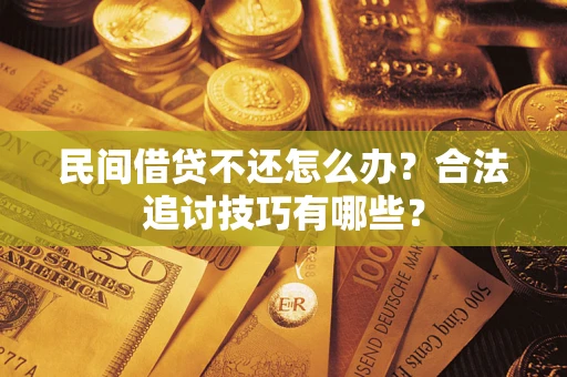 济南民间借贷不还怎么办？合法追讨技巧有哪些？