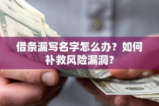 济南借条漏写名字怎么办？如何补救风险漏洞？