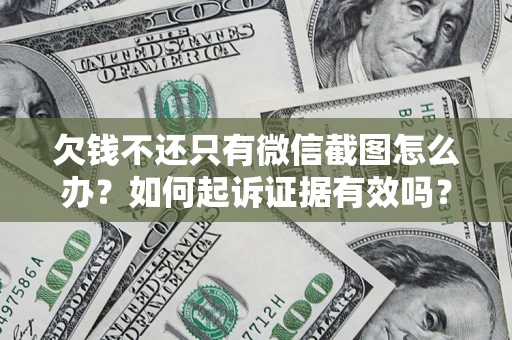 济南欠钱不还只有微信截图怎么办？如何起诉证据有效吗？