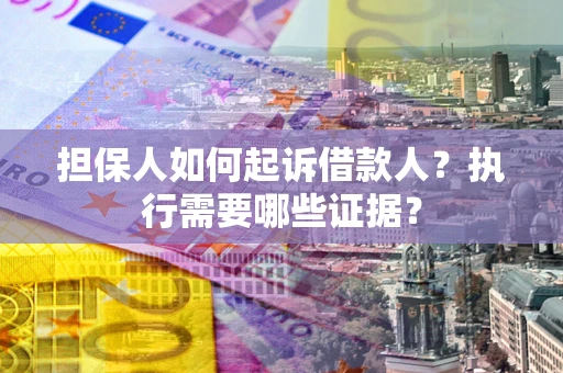 济南担保人如何起诉借款人？执行需要哪些证据？