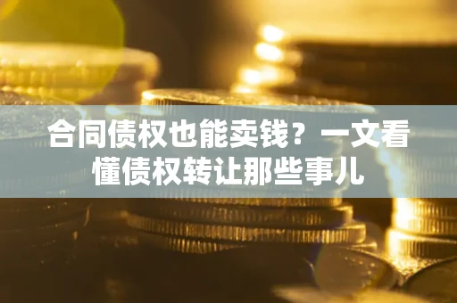 济南合同债权也能卖钱？一文看懂债权转让那些事儿