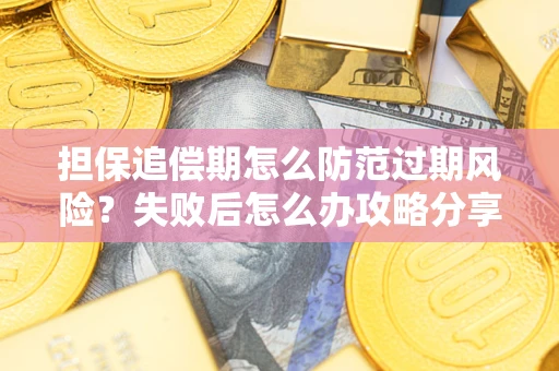 济南担保追偿期怎么防范过期风险？失败后怎么办攻略分享