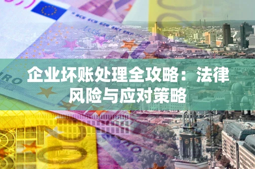 济南企业坏账处理全攻略：法律风险与应对策略