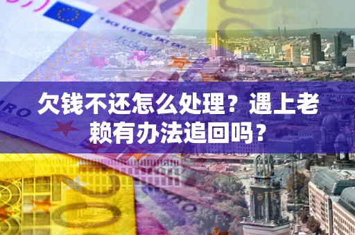 济南欠钱不还怎么处理？遇上老赖有办法追回吗？