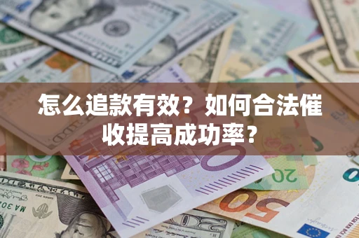 济南怎么追款有效？如何合法催收提高成功率？