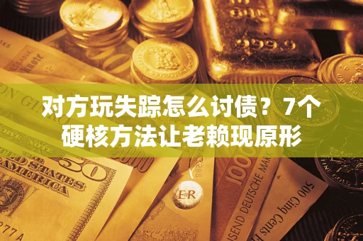 济南对方玩失踪怎么讨债？7个硬核方法让老赖现原形