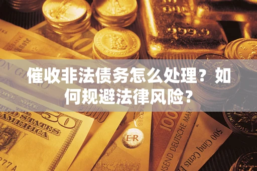济南催收非法债务怎么处理？如何规避法律风险？