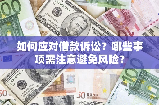济南如何应对借款诉讼？哪些事项需注意避免风险？