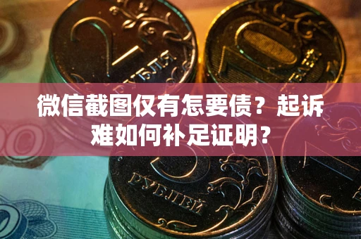 济南微信截图仅有怎要债？起诉难如何补足证明？