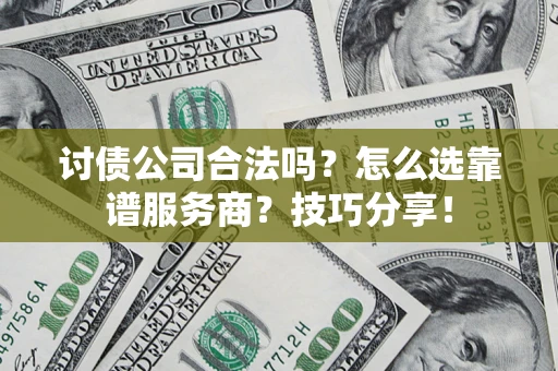 济南讨债公司合法吗？怎么选靠谱服务商？技巧分享！