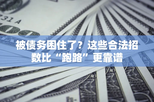 济南被债务困住了？这些合法招数比“跑路”更靠谱