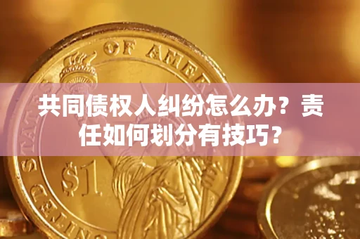 济南共同债权人纠纷怎么办？责任如何划分有技巧？