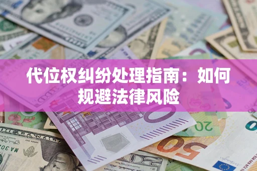 济南代位权纠纷处理指南:如何规避法律风险 济南代位权纠纷处理指南:如何规避法律风险