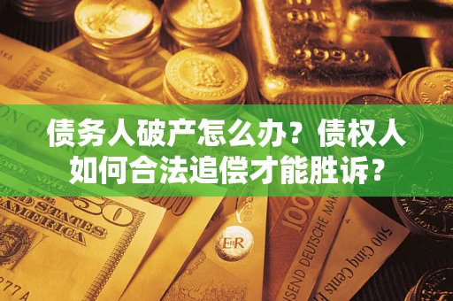 济南债务人破产怎么办？债权人如何合法追偿才能胜诉？