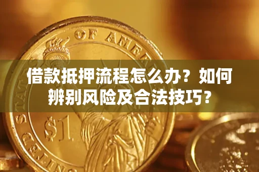 济南借款抵押流程怎么办？如何辨别风险及合法技巧？