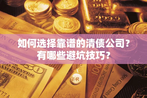 济南如何选择靠谱的清债公司？有哪些避坑技巧？