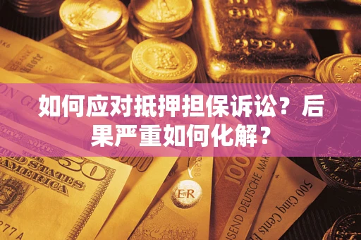 济南如何应对抵押担保诉讼？后果严重如何化解？