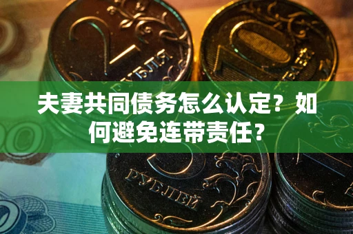 济南夫妻共同债务怎么认定？如何避免连带责任？
