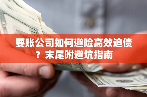 济南要账公司如何避险高效追债？末尾附避坑指南