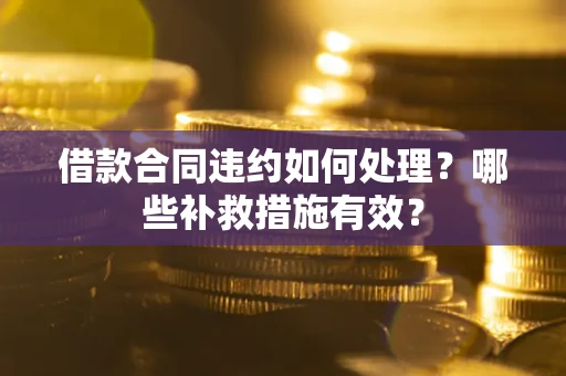 济南借款合同违约如何处理？哪些补救措施有效？