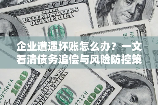 济南企业遭遇坏账怎么办？一文看清债务追偿与风险防控策略