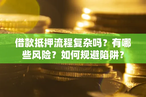济南借款抵押流程复杂吗？有哪些风险？如何规避陷阱？