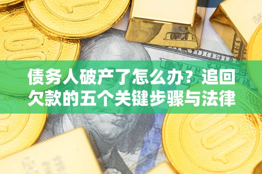 济南债务人破产了怎么办？追回欠款的五个关键步骤与法律策略