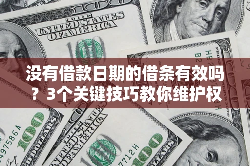 济南没有借款日期的借条有效吗？3个关键技巧教你维护权益
