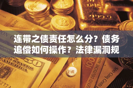 济南连带之债责任怎么分？债务追偿如何操作？法律漏洞规避指南