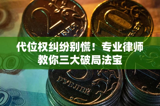 济南代位权纠纷别慌！专业律师教你三大破局法宝
