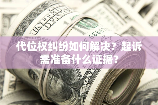 济南代位权纠纷如何解决？起诉需准备什么证据？