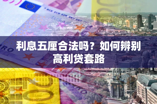 济南利息五厘合法吗？如何辨别高利贷套路