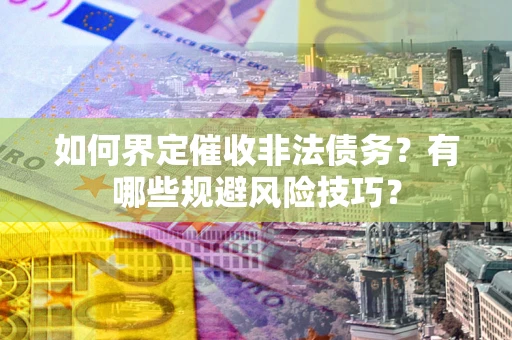 济南如何界定催收非法债务？有哪些规避风险技巧？