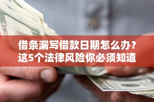 济南借条漏写借款日期怎么办？这5个法律风险你必须知道