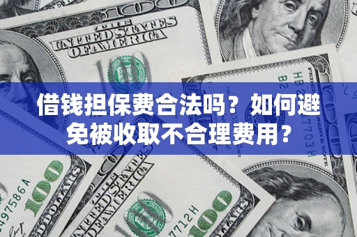 济南借钱担保费合法吗？如何避免被收取不合理费用？