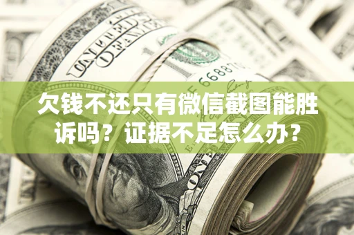 济南欠钱不还只有微信截图能胜诉吗？证据不足怎么办？