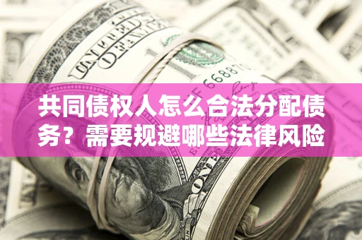 济南共同债权人怎么合法分配债务？需要规避哪些法律风险？