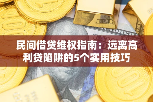 济南民间借贷维权指南：远离高利贷陷阱的5个实用技巧
