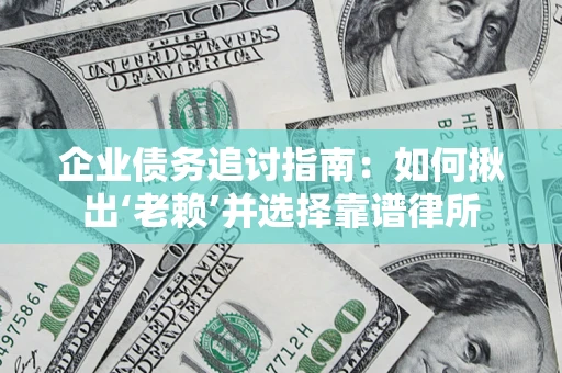 济南企业债务追讨指南：如何揪出‘老赖’并选择靠谱律所