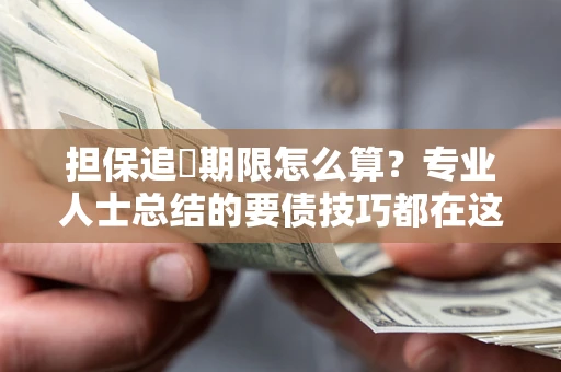 济南担保追償期限怎么算？专业人士总结的要债技巧都在这里了