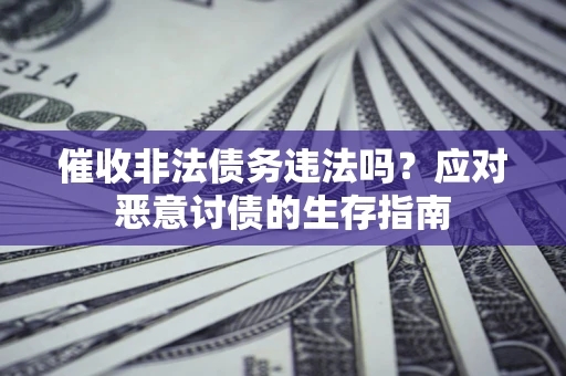 济南催收非法债务违法吗？应对恶意讨债的生存指南